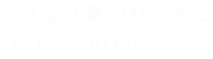 代々受け継がれてきた「大工」への想い