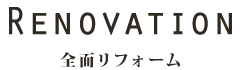 Renovation 全面リフォーム