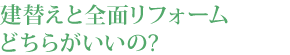 建替えと全面リフォームどちらがいいの?